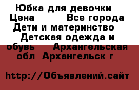 Юбка для девочки › Цена ­ 600 - Все города Дети и материнство » Детская одежда и обувь   . Архангельская обл.,Архангельск г.
